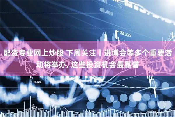 配资专业网上炒股 下周关注丨进博会等多个重要活动将举办, 这些投资机会最靠谱