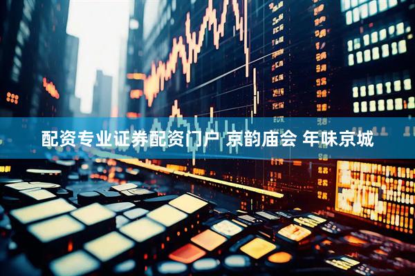 配资专业证券配资门户 京韵庙会 年味京城