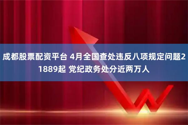 成都股票配资平台 4月全国查处违反八项规定问题21889起 党纪政务处分近两万人